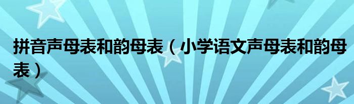 拼音声母表和韵母表（小学语文声母表和韵母表）