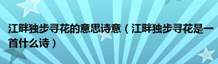 江畔独步寻花的意思诗意（江畔独步寻花是一首什么诗）