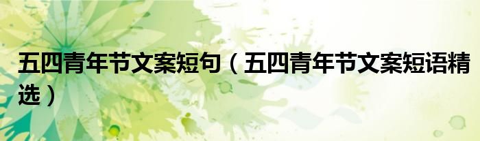 五四青年节文案短句（五四青年节文案短语精选）