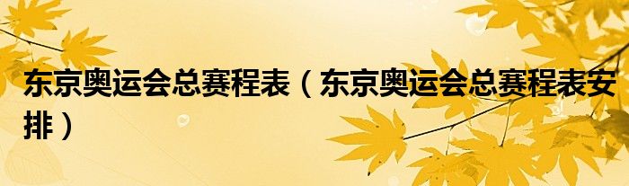 东京奥运会总赛程表（东京奥运会总赛程表安排）