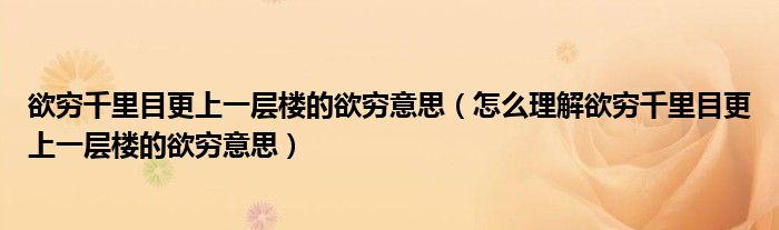 欲穷千里目更上一层楼的欲穷意思（怎么理解欲穷千里目更上一层楼的欲穷意思）