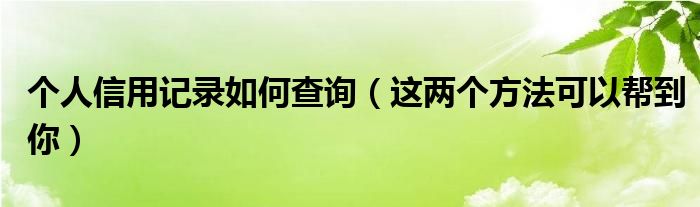 个人信用记录如何查询（这两个方法可以帮到你）