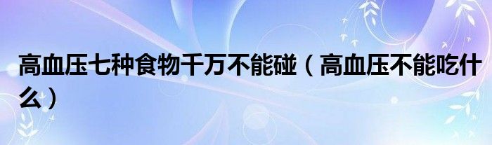 高血压七种食物千万不能碰（高血压不能吃什么）