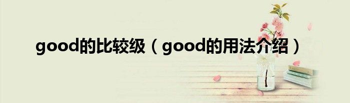 good的比较级（good的用法介绍）