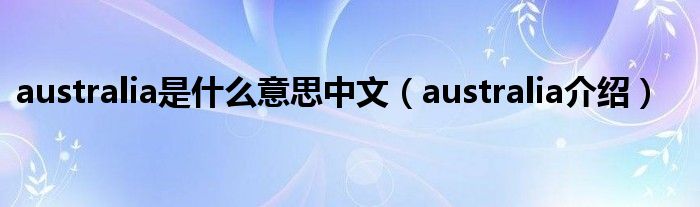 australia是什么意思中文（australia介绍）