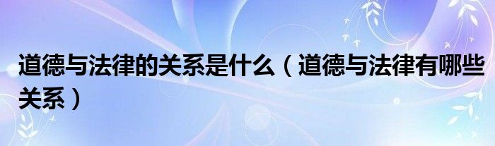 道德与法律的关系是什么（道德与法律有哪些关系）