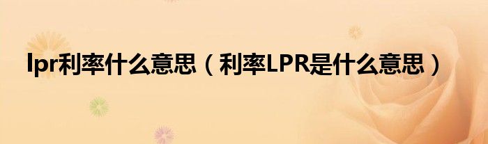 lpr利率什么意思（利率LPR是什么意思）