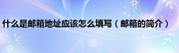 什么是邮箱地址应该怎么填写（邮箱的简介）