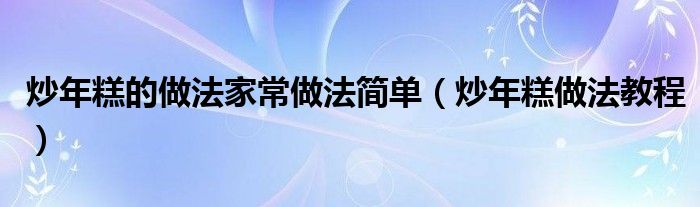 炒年糕的做法家常做法简单（炒年糕做法教程）