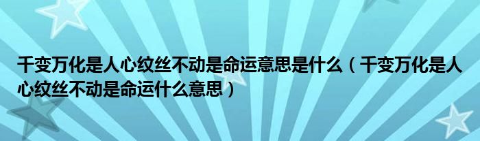 千变万化是人心纹丝不动是命运意思是什么（千变万化是人心纹丝不动是命运什么意思）