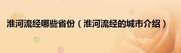 淮河流经哪些省份（淮河流经的城市介绍）