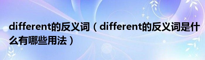 different的反义词（different的反义词是什么有哪些用法）