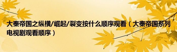 大秦帝国之纵横/崛起/裂变按什么顺序观看（大秦帝国系列电视剧观看顺序）