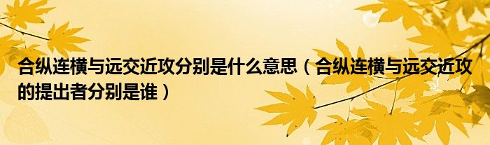 合纵连横与远交近攻分别是什么意思（合纵连横与远交近攻的提出者分别是谁）