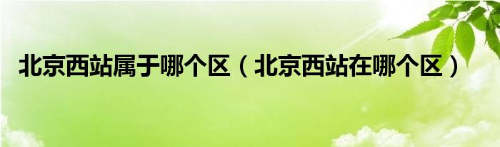 北京西站属于哪个区（北京西站在哪个区）