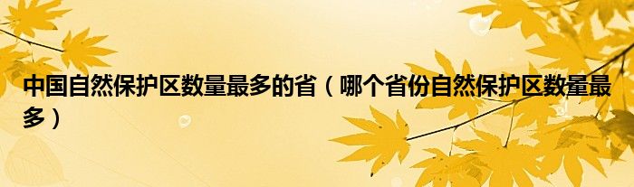 中国自然保护区数量最多的省（哪个省份自然保护区数量最多）