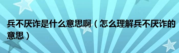 兵不厌诈是什么意思啊（怎么理解兵不厌诈的意思）