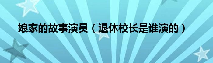 娘家的故事演员（退休校长是谁演的）