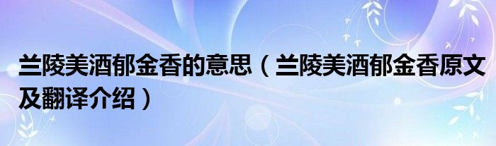 兰陵美酒郁金香的意思（兰陵美酒郁金香原文及翻译介绍）