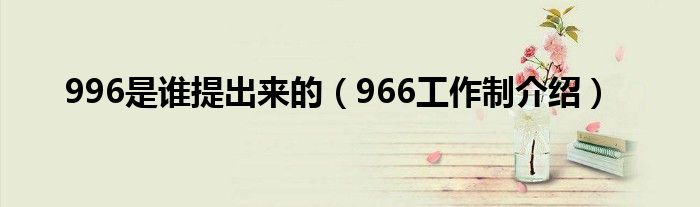 996是谁提出来的（966工作制介绍）