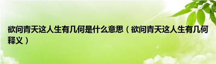 欲问青天这人生有几何是什么意思（欲问青天这人生有几何释义）