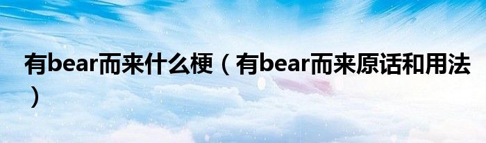 有bear而来什么梗（有bear而来原话和用法）