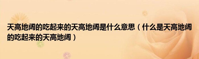 天高地阔的吃起来的天高地阔是什么意思（什么是天高地阔的吃起来的天高地阔）