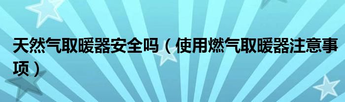 天然气取暖器安全吗（使用燃气取暖器注意事项）