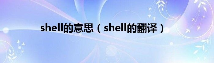 shell的意思（shell的翻译）