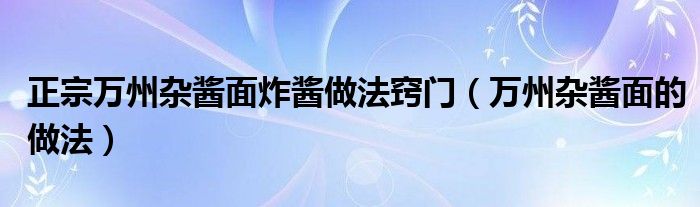 正宗万州杂酱面炸酱做法窍门（万州杂酱面的做法）