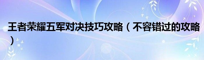 王者荣耀五军对决技巧攻略（不容错过的攻略）