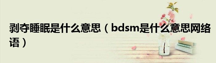 剥夺睡眠是什么意思（bdsm是什么意思网络语）