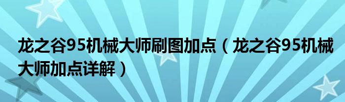 龙之谷95机械大师刷图加点（龙之谷95机械大师加点详解）