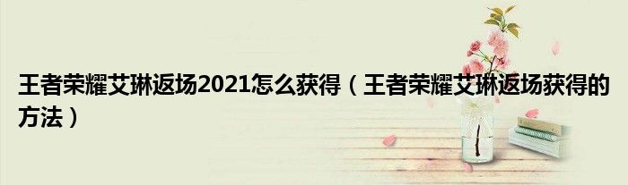 王者荣耀艾琳返场2021怎么获得（王者荣耀艾琳返场获得的方法）