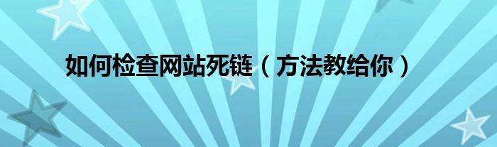 如何检查网站死链（方法教给你）