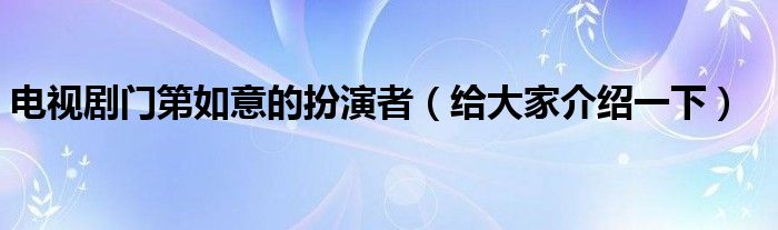 电视剧门第如意的扮演者（给大家介绍一下）