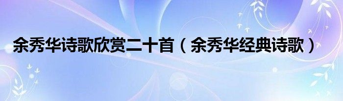 余秀华诗歌欣赏二十首（余秀华经典诗歌）