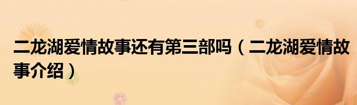 二龙湖爱情故事还有第三部吗（二龙湖爱情故事介绍）