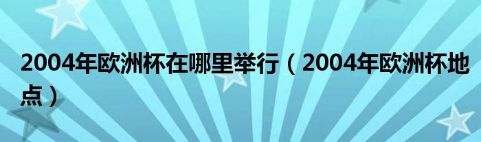 2004年欧洲杯在哪里举行（2004年欧洲杯地点）