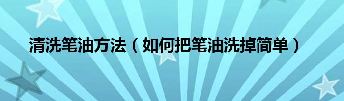 清洗笔油方法（如何把笔油洗掉简单）