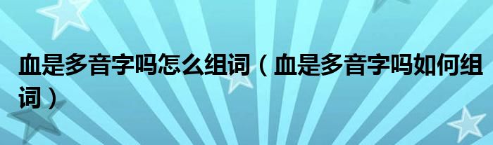 血是多音字吗怎么组词（血是多音字吗如何组词）