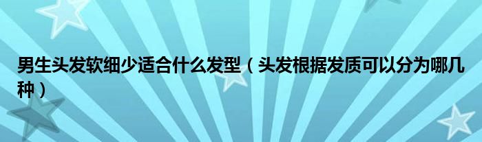 男生头发软细少适合什么发型（头发根据发质可以分为哪几种）