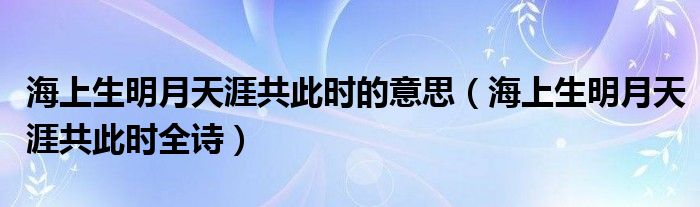 海上生明月天涯共此时的意思（海上生明月天涯共此时全诗）