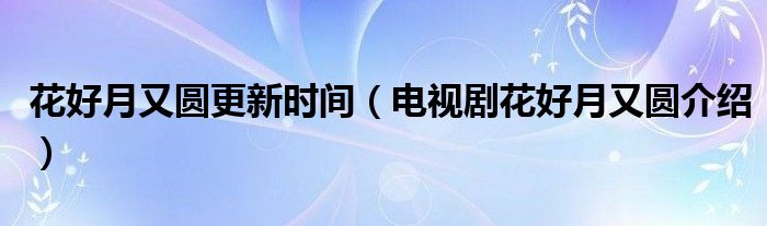 花好月又圆更新时间（电视剧花好月又圆介绍）