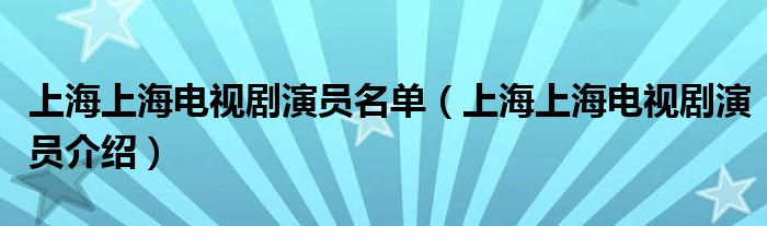 上海上海电视剧演员名单（上海上海电视剧演员介绍）