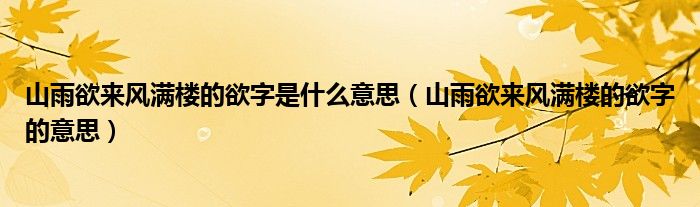 山雨欲来风满楼的欲字是什么意思（山雨欲来风满楼的欲字的意思）