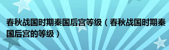 春秋战国时期秦国后宫等级（春秋战国时期秦国后宫的等级）