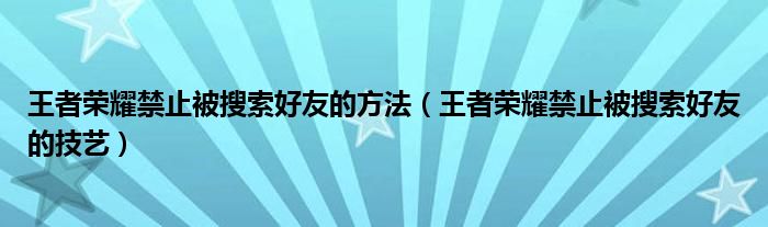 王者荣耀禁止被搜索好友的方法（王者荣耀禁止被搜索好友的技艺）