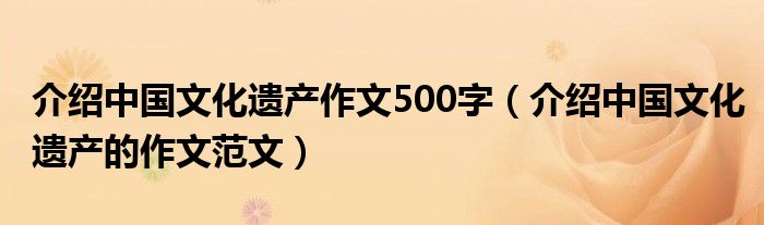 介绍中国文化遗产作文500字（介绍中国文化遗产的作文范文）