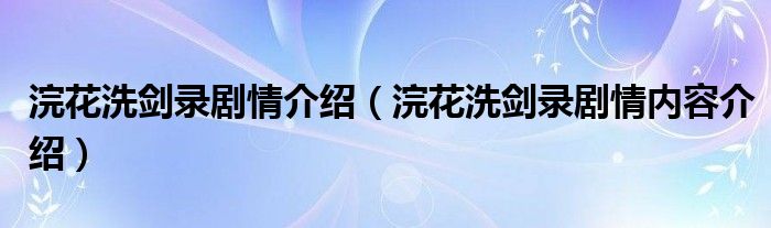 浣花洗剑录剧情介绍（浣花洗剑录剧情内容介绍）